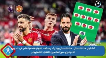 تشكيل مانشستر.. مانشستر يونايتد يستعد لمواجهة فولهام في الدوري الإنجليزي مع تفاصيل النقل التلفزيوني